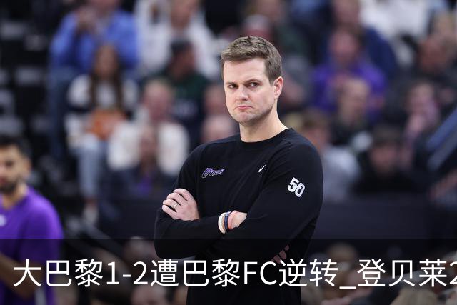 大巴黎1-2遭巴黎FC逆转 登贝莱27分钟伤退 戈里替补双响+读秒绝杀